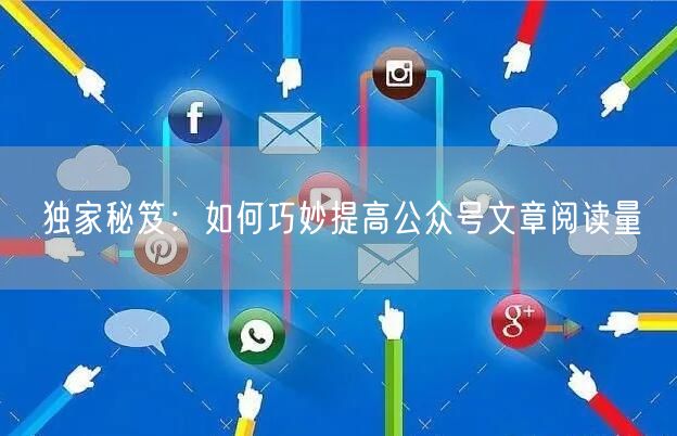 独家秘笈:如何巧妙提高公众号文章阅读量