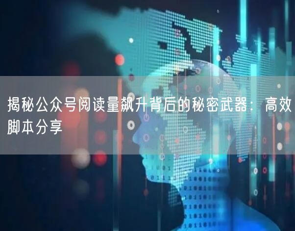 揭秘公众号阅读量飙升背后的秘密武器：高效脚本分享