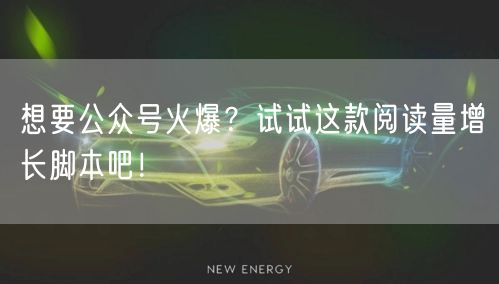 想要公众号火爆？试试这款阅读量增长脚本吧！