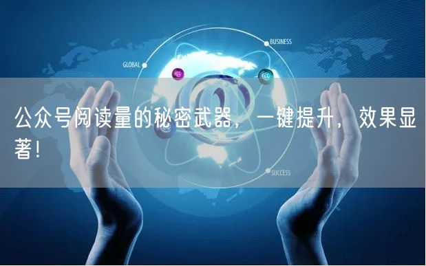 公众号阅读量的秘密武器，一键提升，效果显著！