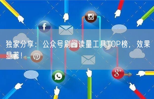 独家分享：公众号刷阅读量工具TOP榜，效果显著！