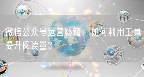 微信公众号运营秘籍:如何利用工具提升阅读量?