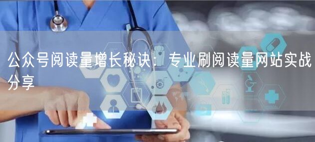 公众号阅读量增长秘诀:专业刷阅读量网站实战分享