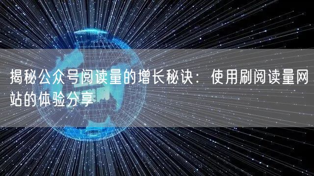 揭秘公众号阅读量的增长秘诀:使用刷阅读量网站的体验分享
