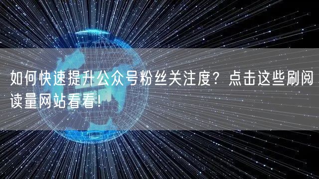如何快速提升公众号粉丝关注度？点击这些刷阅读量网站看看！