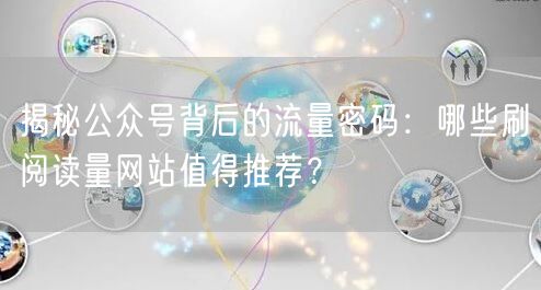 揭秘公众号背后的流量密码：哪些刷阅读量网站值得推荐？