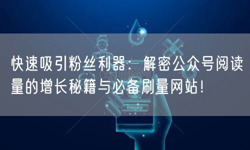 快速吸引粉丝利器:解密公众号阅读量的增长秘籍与必备刷量网站!