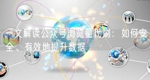 一文解读公众号浏览量代刷:如何安全、有效地提升数据