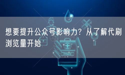 想要提升公众号影响力?从了解代刷浏览量开始
