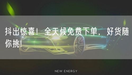 抖出惊喜！全天候免费下单，好货随你挑!