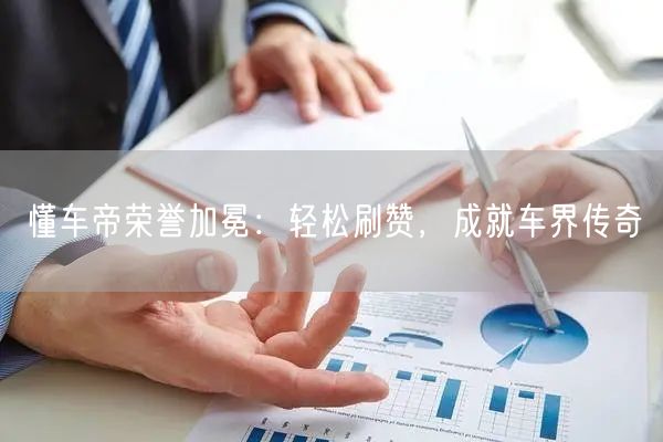 懂车帝荣誉加冕：轻松刷赞，成就车界传奇