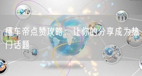 懂车帝点赞攻略：让你的分享成为热门话题