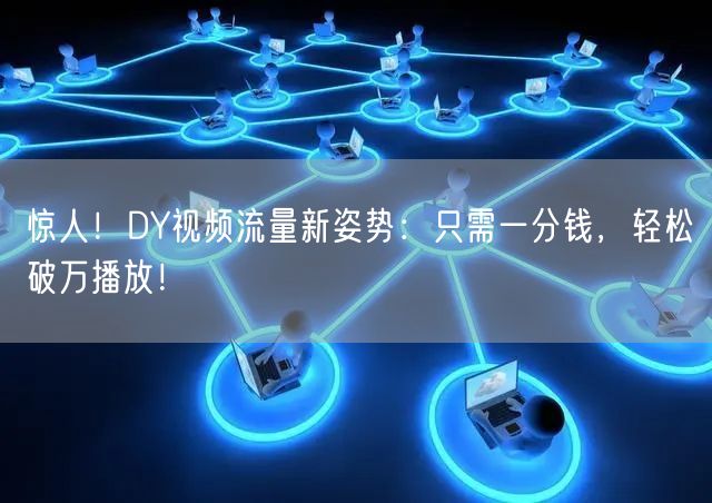 惊人！DY视频流量新姿势：只需一分钱，轻松破万播放！