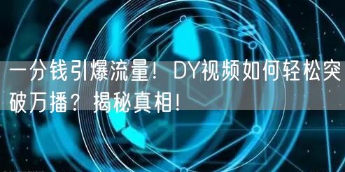 一分钱引爆流量！DY视频如何轻松突破万播？揭秘真相！