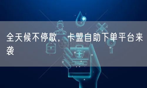 全天候不停歇，卡盟自助下单平台来袭