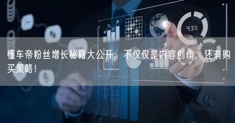 懂车帝粉丝增长秘籍大公开：不仅仅是内容创作，还有购买策略！