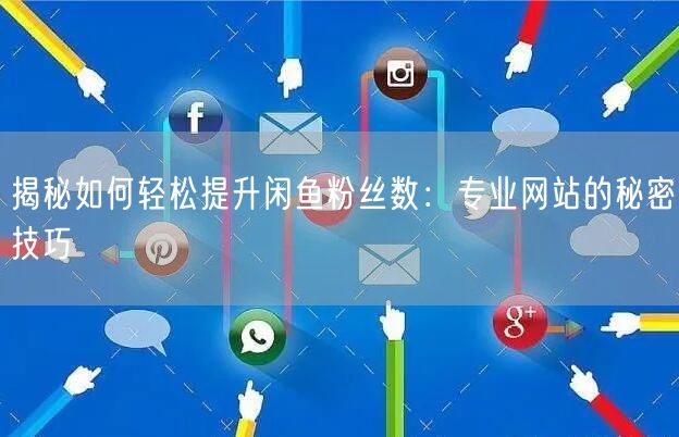 揭秘如何轻松提升闲鱼粉丝数：专业网站的秘密技巧