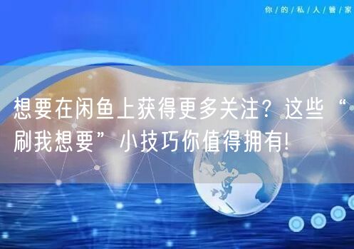 想要在闲鱼上获得更多关注?这些“刷我想要”小技巧你值得拥有!