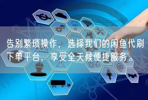 告别繁琐操作，选择我们的闲鱼代刷下单平台，享受全天候便捷服务。