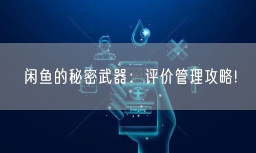 闲鱼的秘密武器：评价管理攻略!