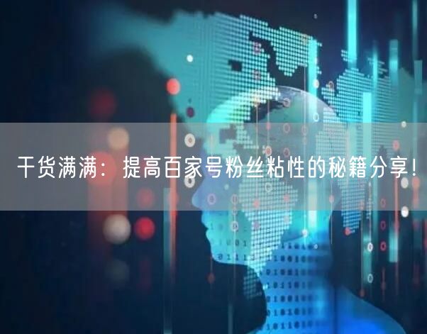 干货满满：提高百家号粉丝粘性的秘籍分享！
