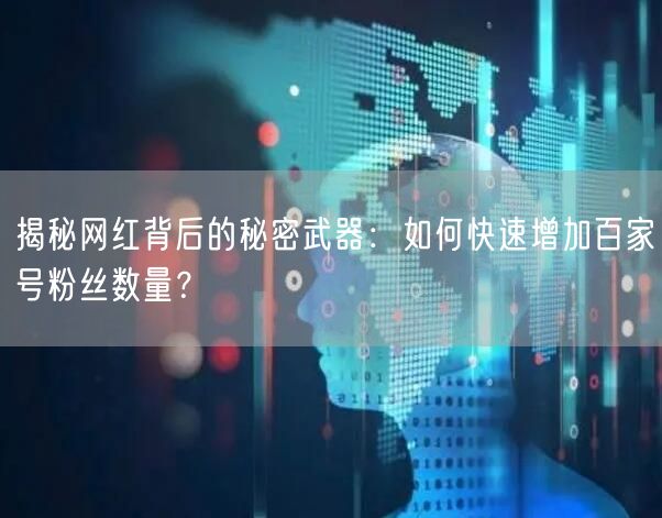 揭秘网红背后的秘密武器:如何快速增加百家号粉丝数量?