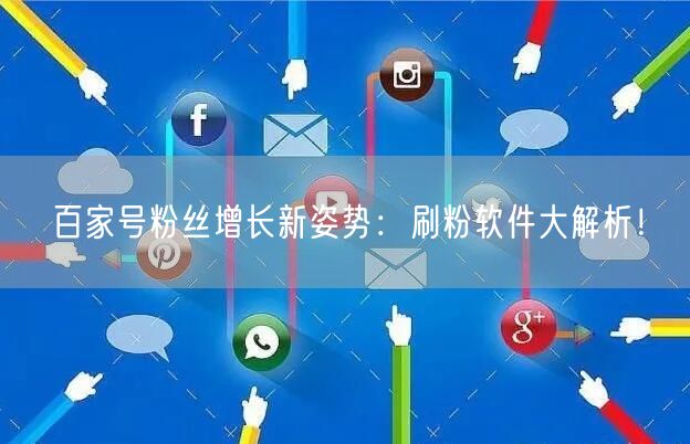 百家号粉丝增长新姿势：刷粉软件大解析！