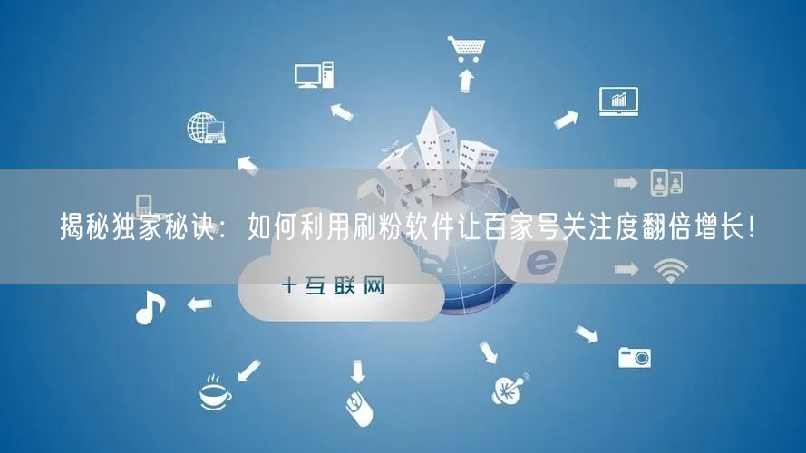 揭秘独家秘诀:如何利用刷粉软件让百家号关注度翻倍增长!