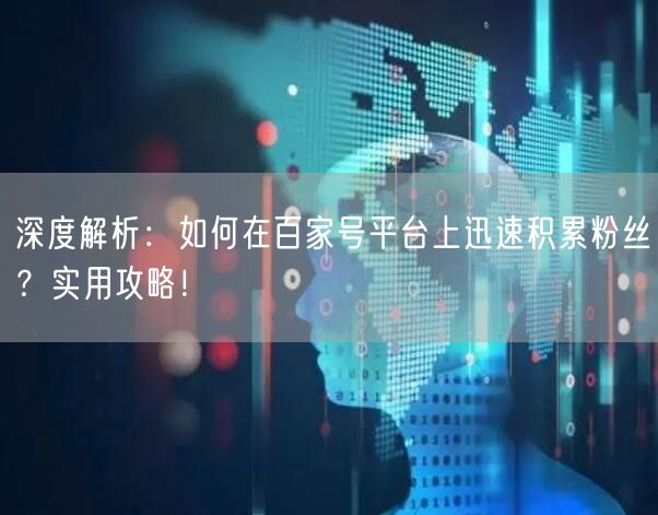 深度解析：如何在百家号平台上迅速积累粉丝？实用攻略！