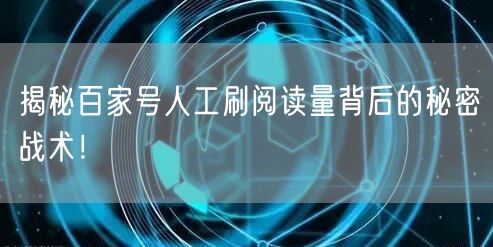 揭秘百家号人工刷阅读量背后的秘密战术!