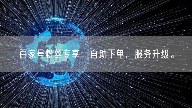 百家号粉丝专享：自助下单，服务升级。