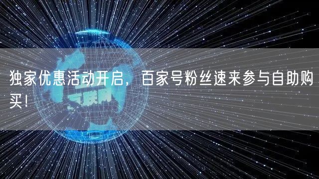 独家优惠活动开启,百家号粉丝速来参与自助购买!