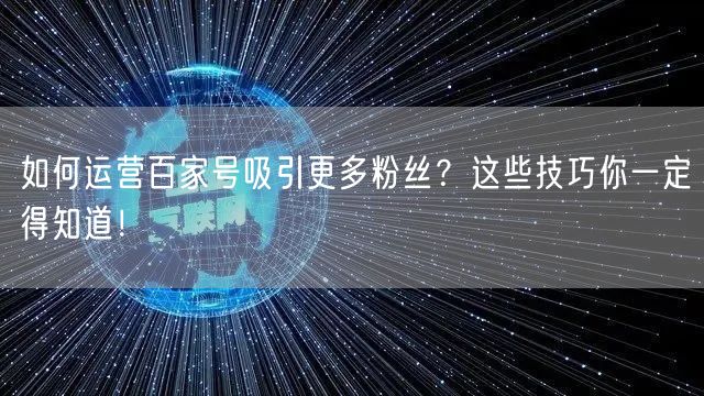 如何运营百家号吸引更多粉丝？这些技巧你一定得知道！