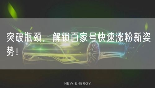 突破瓶颈，解锁百家号快速涨粉新姿势！