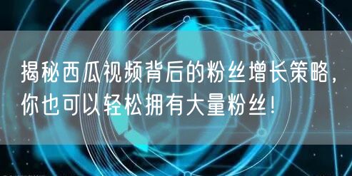 揭秘西瓜视频背后的粉丝增长策略，你也可以轻松拥有大量粉丝！