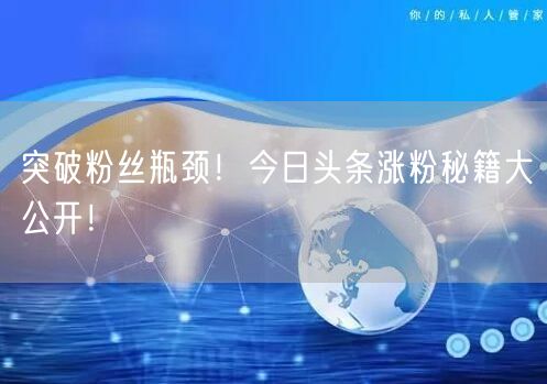 突破粉丝瓶颈！今日头条涨粉秘籍大公开！