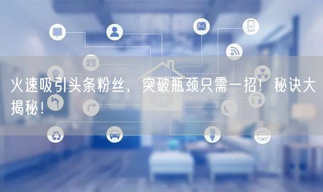 火速吸引头条粉丝,突破瓶颈只需一招!秘诀大揭秘!