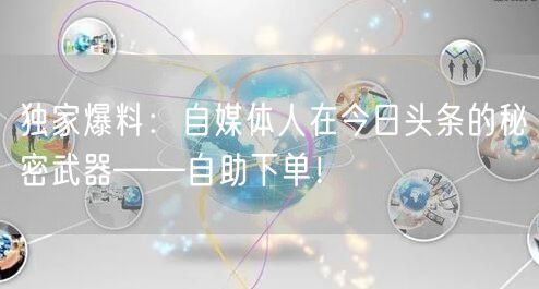独家爆料:自媒体人在今日头条的秘密武器——自助下单!