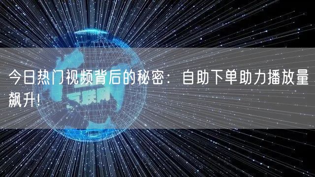 今日热门视频背后的秘密：自助下单助力播放量飙升!