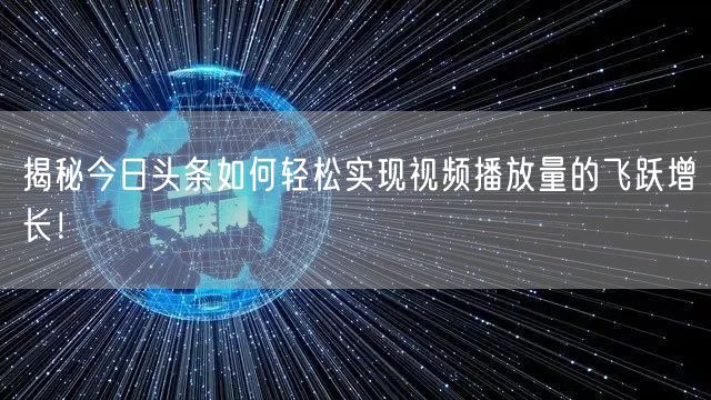 揭秘今日头条如何轻松实现视频播放量的飞跃增长!