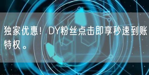 独家优惠！DY粉丝点击即享秒速到账特权。