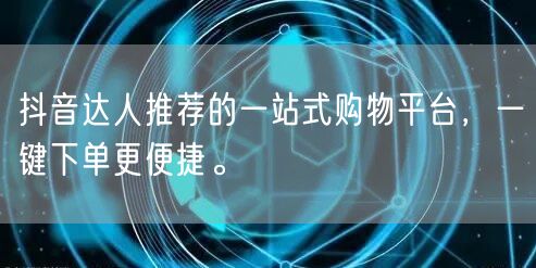 抖音达人推荐的一站式购物平台，一键下单更便捷。