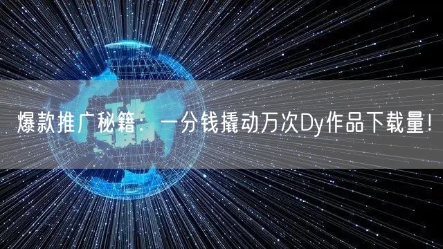 爆款推广秘籍：一分钱撬动万次Dy作品下载量！