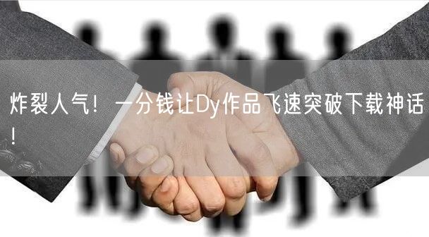 炸裂人气！一分钱让Dy作品飞速突破下载神话！