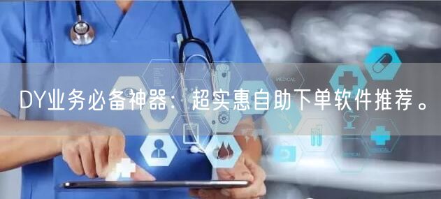 DY业务必备神器：超实惠自助下单软件推荐。