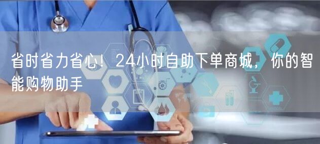 省时省力省心！24小时自助下单商城，你的智能购物助手