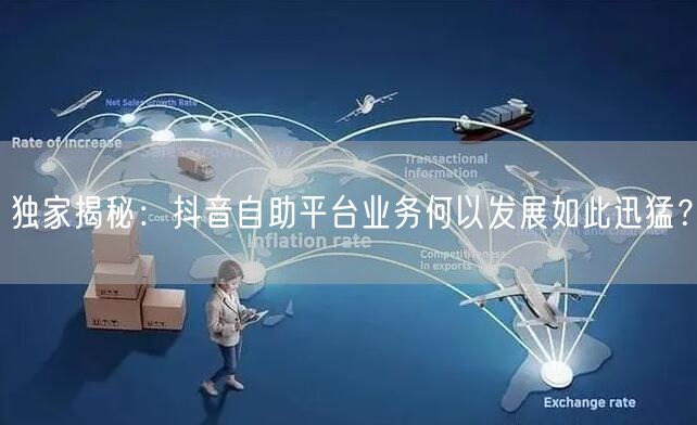 独家揭秘：抖音自助平台业务何以发展如此迅猛？