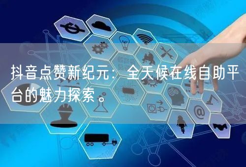 抖音点赞新纪元：全天候在线自助平台的魅力探索。