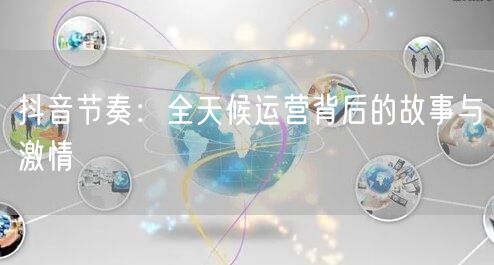 抖音节奏：全天候运营背后的故事与激情