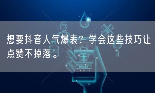 想要抖音人气爆表？学会这些技巧让点赞不掉落。